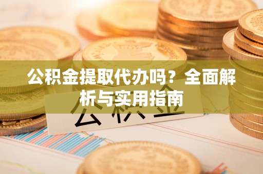 重庆公积金提取代办吗？全面解析与实用指南