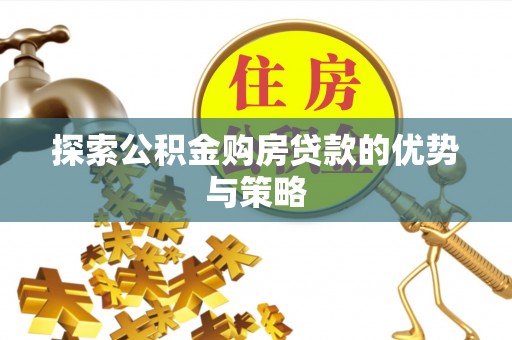 重庆探索公积金购房贷款的优势与策略