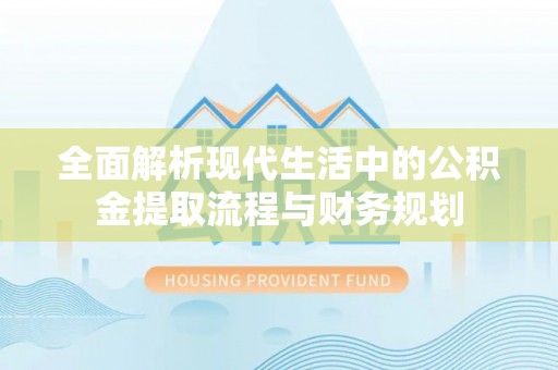 重庆全面解析现代生活中的公积金提取流程与财务规划
