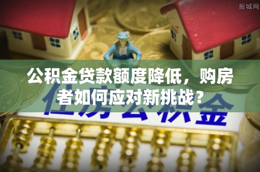 重庆公积金贷款额度降低，购房者如何应对新挑战？