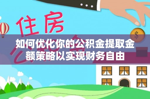 重庆如何优化你的公积金提取金额策略以实现财务自由