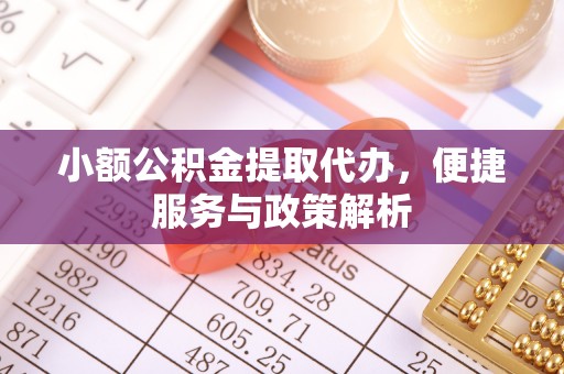 重庆小额公积金提取代办，便捷服务与政策解析
