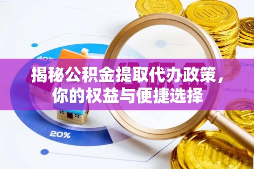 重庆揭秘公积金提取代办政策，你的权益与便捷选择