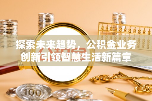 重庆探索未来趋势，公积金业务创新引领智慧生活新篇章