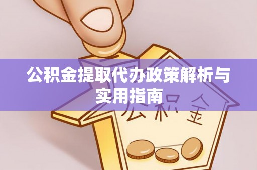 重庆公积金提取代办政策解析与实用指南