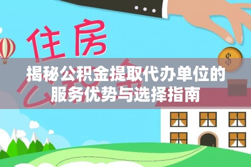 重庆揭秘公积金提取代办单位的服务优势与选择指南
