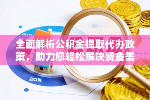 重庆全面解析公积金提取代办政策，助力您轻松解决资金需求