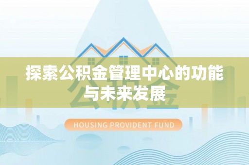 重庆探索公积金管理中心的功能与未来发展