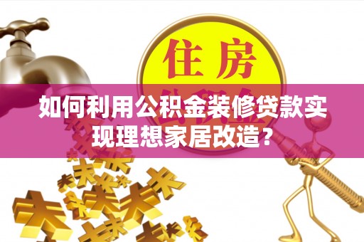 重庆如何利用公积金装修贷款实现理想家居改造？