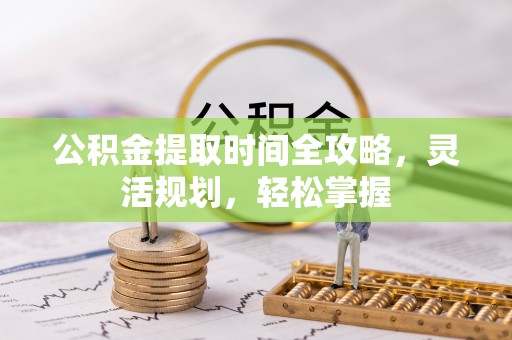 重庆公积金提取时间全攻略，灵活规划，轻松掌握