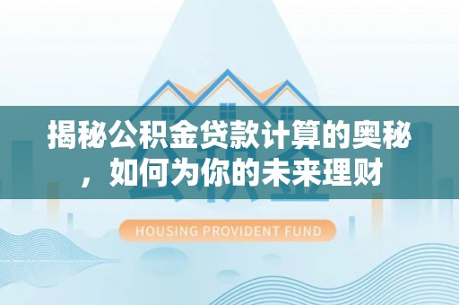 重庆揭秘公积金贷款计算的奥秘，如何为你的未来理财