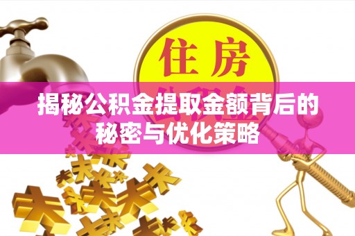 重庆揭秘公积金提取金额背后的秘密与优化策略