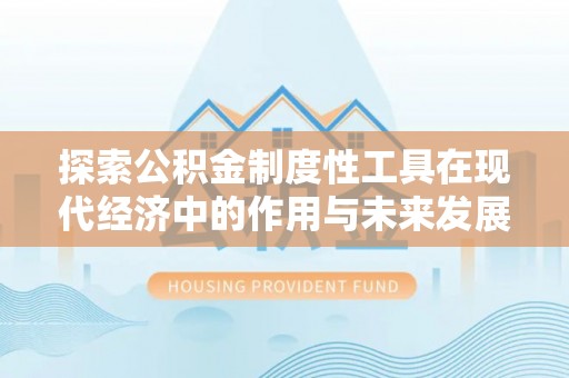重庆探索公积金制度性工具在现代经济中的作用与未来发展