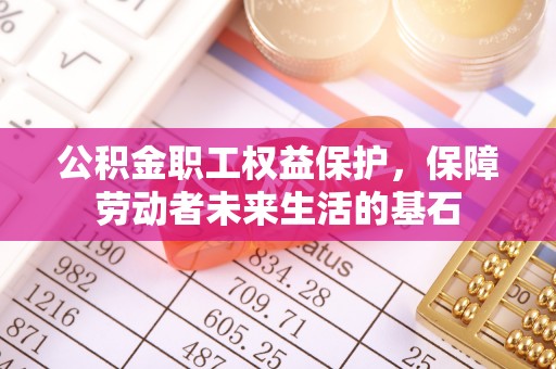 重庆公积金职工权益保护，保障劳动者未来生活的基石