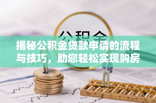 重庆揭秘公积金贷款申请的流程与技巧，助您轻松实现购房梦
