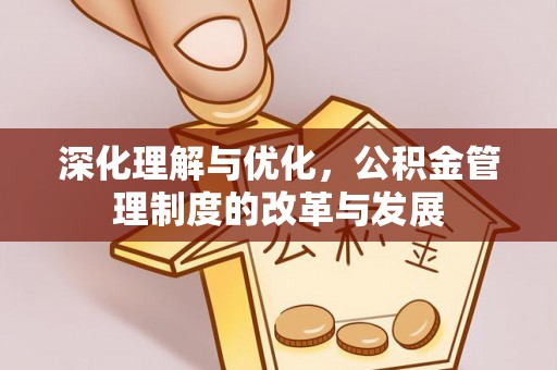 重庆深化理解与优化，公积金管理制度的改革与发展