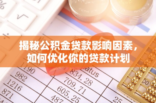 重庆揭秘公积金贷款影响因素，如何优化你的贷款计划