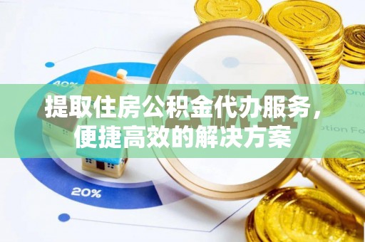 重庆提取住房公积金代办服务，便捷高效的解决方案