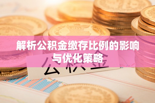 重庆解析公积金缴存比例的影响与优化策略