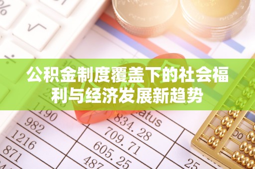重庆公积金制度覆盖下的社会福利与经济发展新趋势