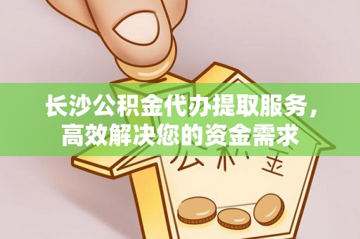 重庆长沙公积金代办提取服务，高效解决您的资金需求