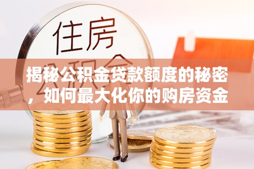 重庆揭秘公积金贷款额度的秘密，如何最大化你的购房资金