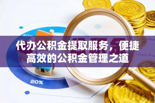重庆代办公积金提取服务，便捷高效的公积金管理之道