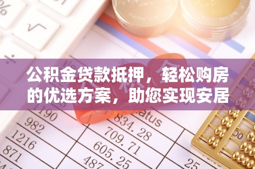 重庆公积金贷款抵押，轻松购房的优选方案，助您实现安居梦想