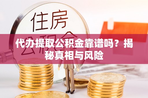 重庆代办提取公积金靠谱吗？揭秘真相与风险