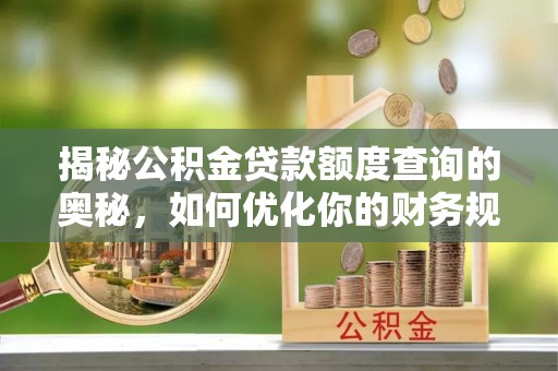 重庆揭秘公积金贷款额度查询的奥秘，如何优化你的财务规划