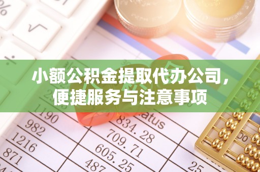 重庆小额公积金提取代办公司，便捷服务与注意事项