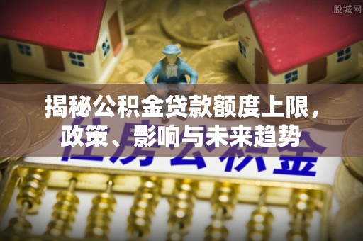 重庆揭秘公积金贷款额度上限，政策、影响与未来趋势