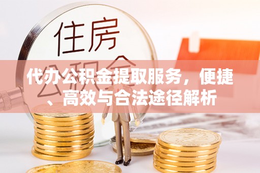 重庆代办公积金提取服务，便捷、高效与合法途径解析