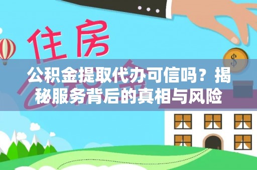 重庆公积金提取代办可信吗？揭秘服务背后的真相与风险