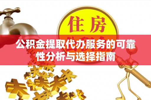 重庆公积金提取代办服务的可靠性分析与选择指南