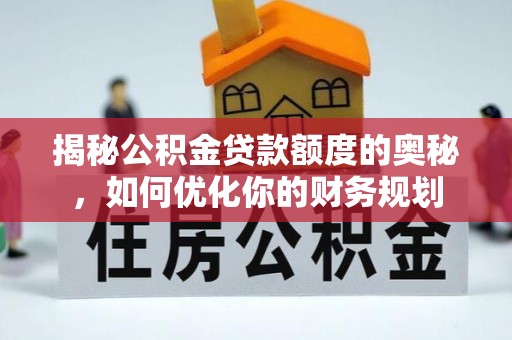 重庆揭秘公积金贷款额度的奥秘，如何优化你的财务规划