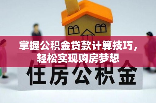 重庆掌握公积金贷款计算技巧，轻松实现购房梦想
