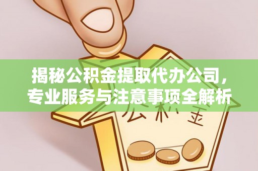 重庆揭秘公积金提取代办公司，专业服务与注意事项全解析