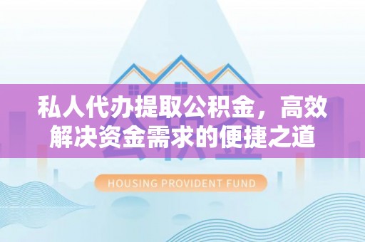 重庆私人代办提取公积金，高效解决资金需求的便捷之道