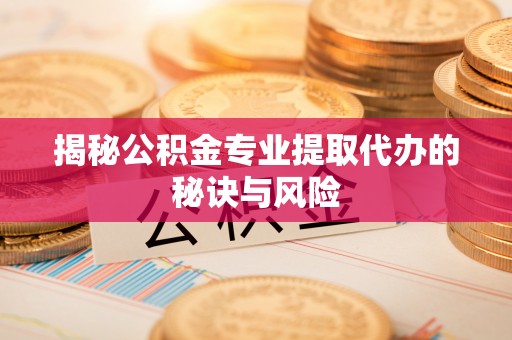 重庆揭秘公积金专业提取代办的秘诀与风险