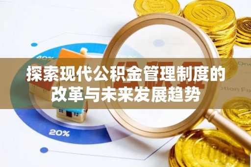 重庆探索现代公积金管理制度的改革与未来发展趋势