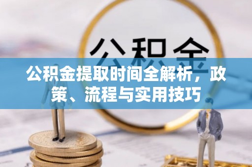 重庆公积金提取时间全解析，政策、流程与实用技巧