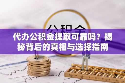 重庆代办公积金提取可靠吗？揭秘背后的真相与选择指南