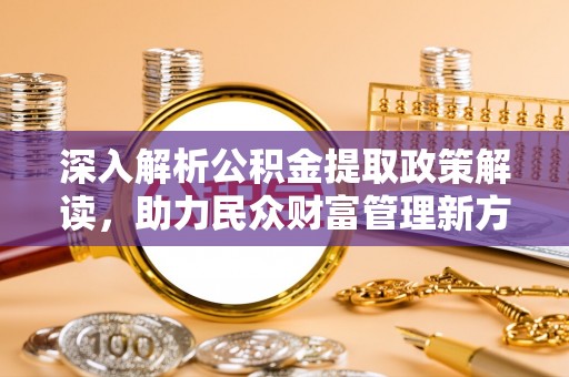重庆深入解析公积金提取政策解读，助力民众财富管理新方向