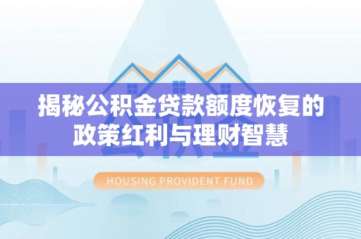 重庆揭秘公积金贷款额度恢复的政策红利与理财智慧