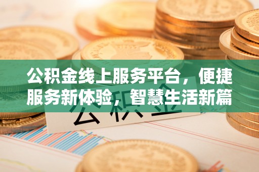 重庆公积金线上服务平台，便捷服务新体验，智慧生活新篇章