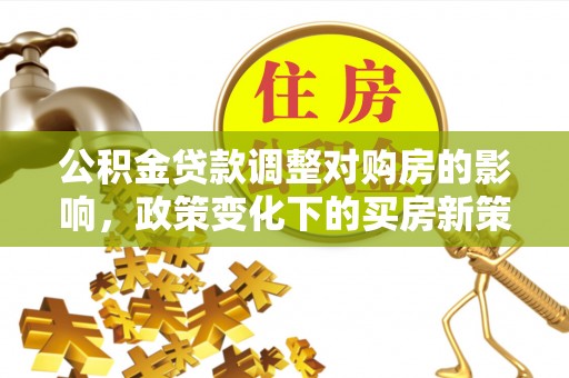 重庆公积金贷款调整对购房的影响，政策变化下的买房新策略