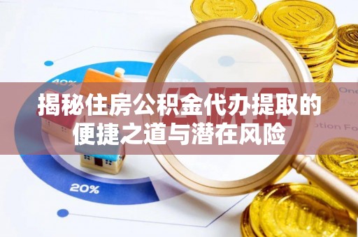 重庆揭秘住房公积金代办提取的便捷之道与潜在风险