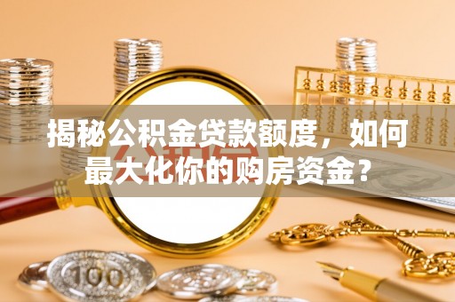 重庆揭秘公积金贷款额度，如何最大化你的购房资金？