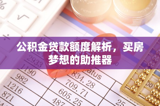 重庆公积金贷款额度解析，买房梦想的助推器